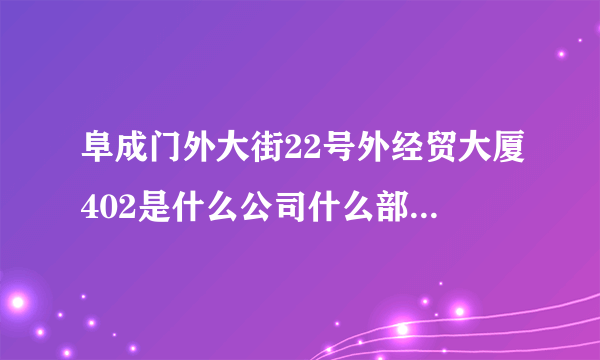 阜成门外大街22号外经贸大厦402是什么公司什么部？可靠吗？他们要我去面试，可我怕是私人开的。