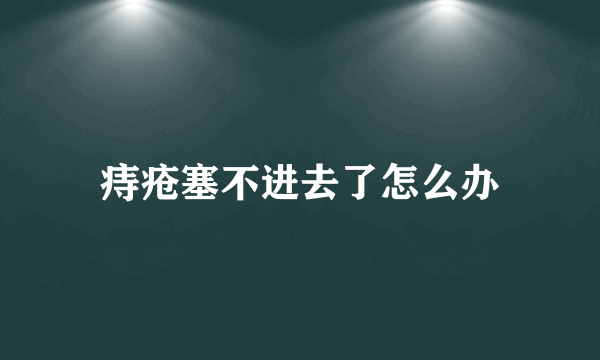 痔疮塞不进去了怎么办