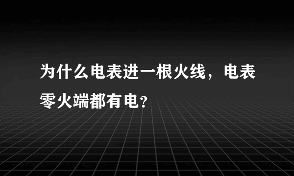 为什么电表进一根火线，电表零火端都有电？