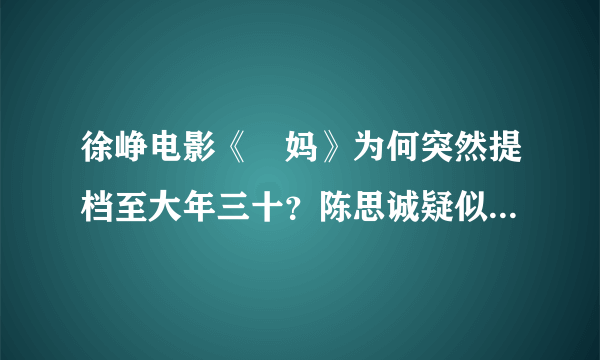 徐峥电影《囧妈》为何突然提档至大年三十？陈思诚疑似因此发文诉不满，对此你怎么看？