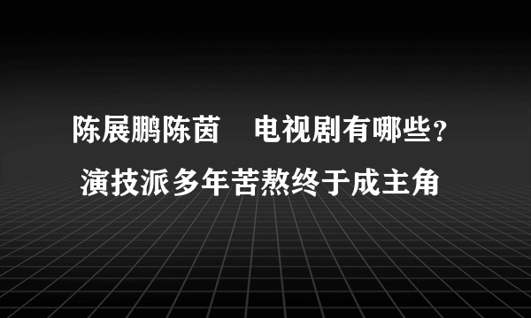 陈展鹏陈茵媺电视剧有哪些？ 演技派多年苦熬终于成主角