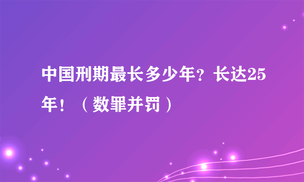 中国刑期最长多少年？长达25年！（数罪并罚）