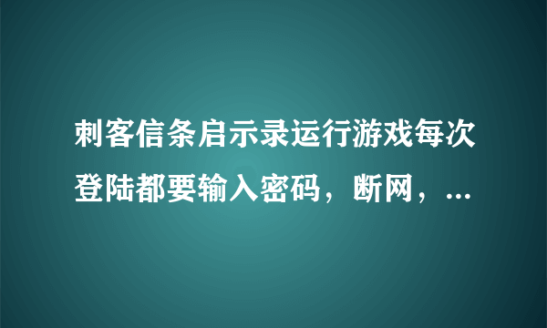 刺客信条启示录运行游戏每次登陆都要输入密码，断网，怎么解决，求解！