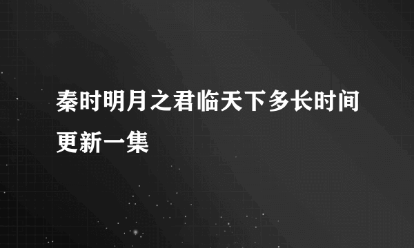 秦时明月之君临天下多长时间更新一集