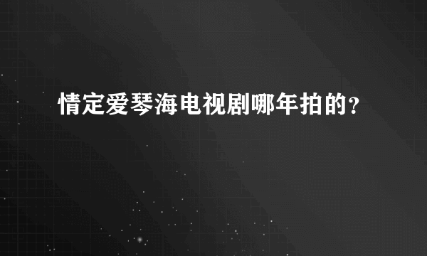 情定爱琴海电视剧哪年拍的？