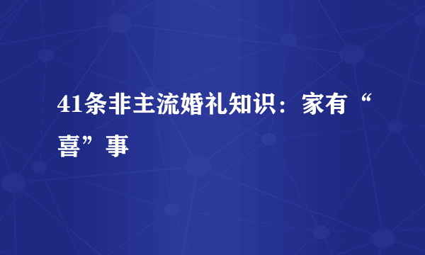 41条非主流婚礼知识：家有“喜”事