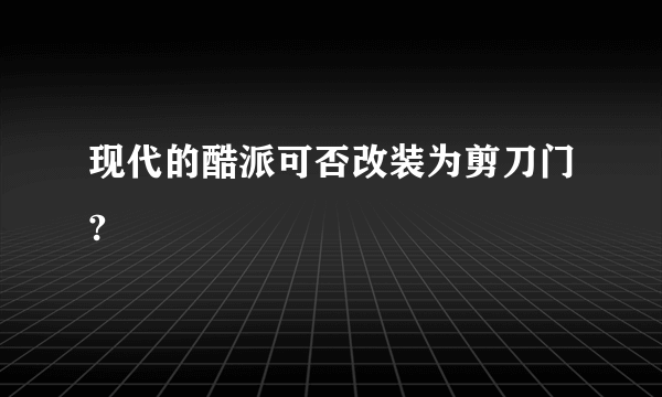 现代的酷派可否改装为剪刀门?