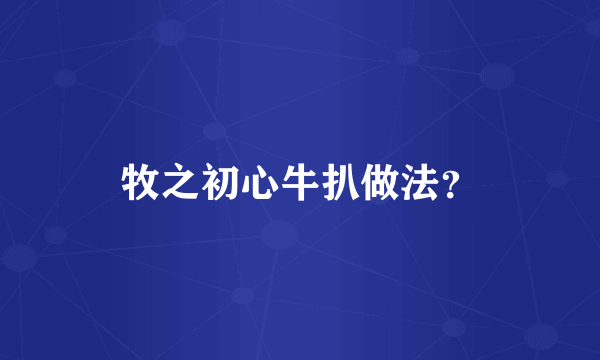 牧之初心牛扒做法？