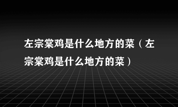 左宗棠鸡是什么地方的菜（左宗棠鸡是什么地方的菜）