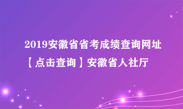 2019安徽省省考成绩查询网址【点击查询】安徽省人社厅