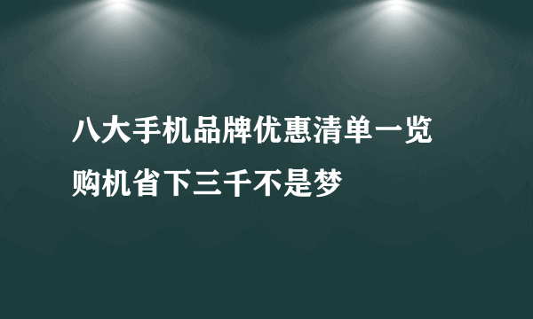 八大手机品牌优惠清单一览 购机省下三千不是梦