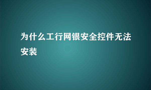 为什么工行网银安全控件无法安装