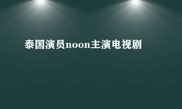 泰国演员noon主演电视剧