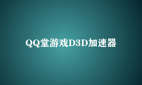 QQ堂游戏D3D加速器