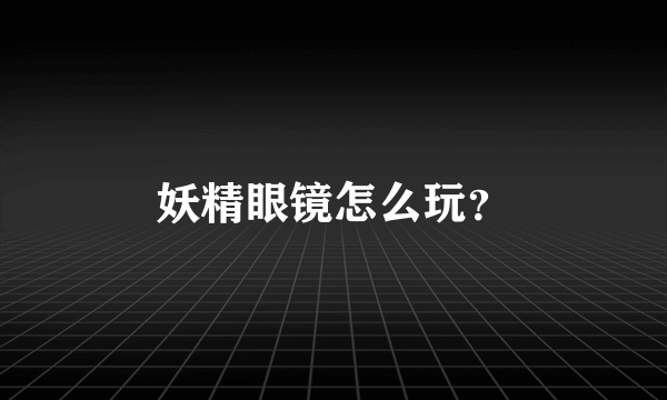 妖精眼镜怎么玩？