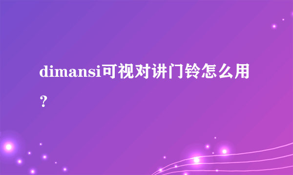 dimansi可视对讲门铃怎么用？