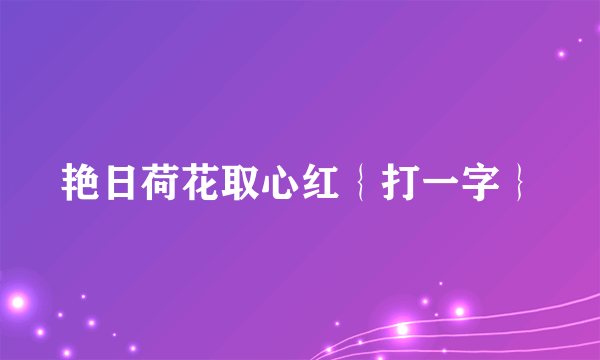 艳日荷花取心红｛打一字｝