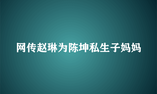 网传赵琳为陈坤私生子妈妈