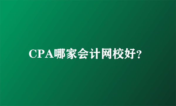 CPA哪家会计网校好？