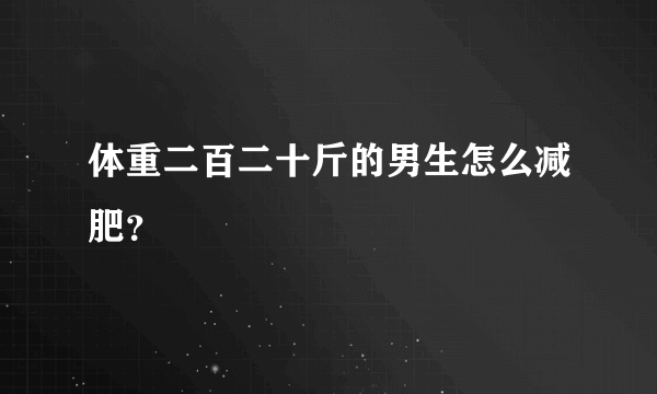 体重二百二十斤的男生怎么减肥？