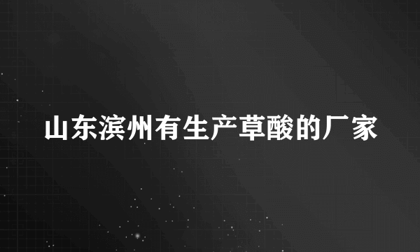 山东滨州有生产草酸的厂家