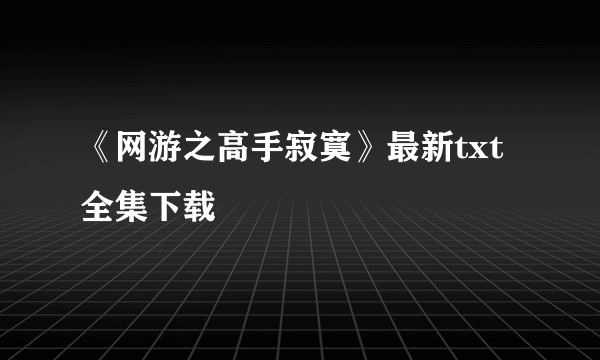 《网游之高手寂寞》最新txt全集下载