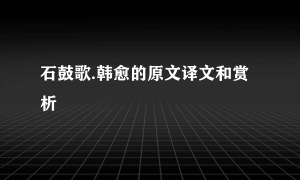 石鼓歌.韩愈的原文译文和赏析