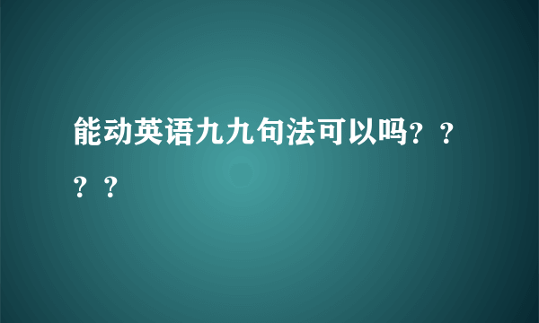 能动英语九九句法可以吗？？？？