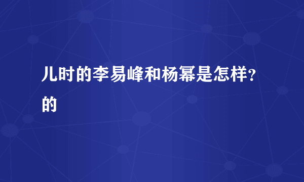 儿时的李易峰和杨幂是怎样？的