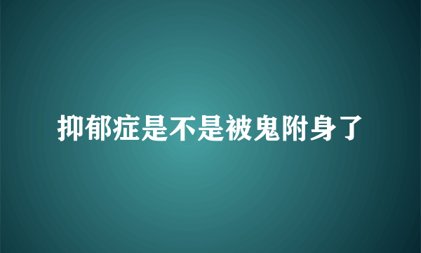 抑郁症是不是被鬼附身了