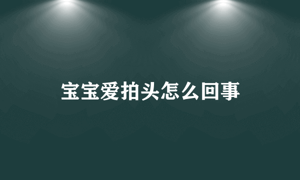 宝宝爱拍头怎么回事