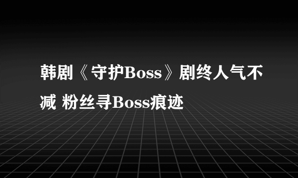 韩剧《守护Boss》剧终人气不减 粉丝寻Boss痕迹