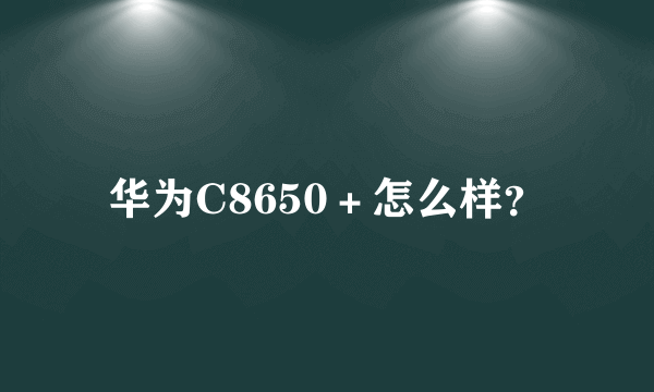 华为C8650＋怎么样？