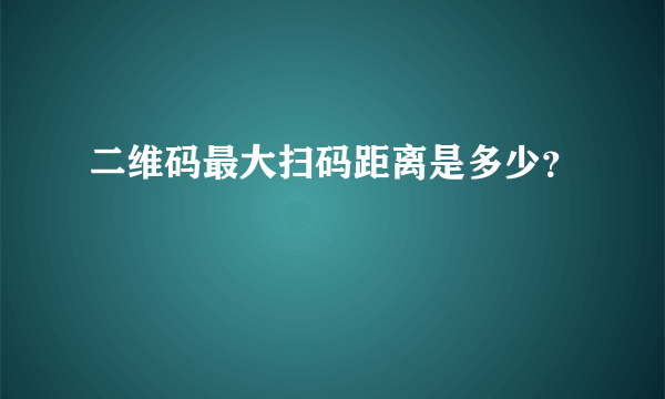 二维码最大扫码距离是多少？