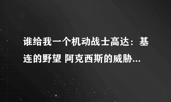 谁给我一个机动战士高达：基连的野望 阿克西斯的威胁V的cmf金手指成品