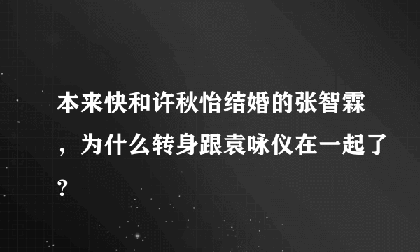 本来快和许秋怡结婚的张智霖，为什么转身跟袁咏仪在一起了？