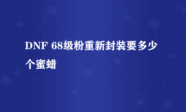 DNF 68级粉重新封装要多少个蜜蜡