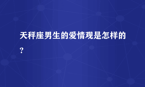 天秤座男生的爱情观是怎样的？