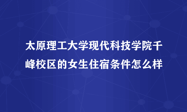 太原理工大学现代科技学院千峰校区的女生住宿条件怎么样