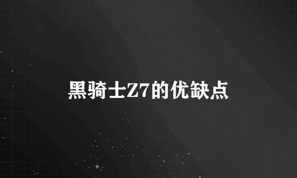 黑骑士Z7的优缺点