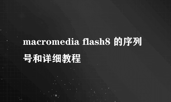 macromedia flash8 的序列号和详细教程