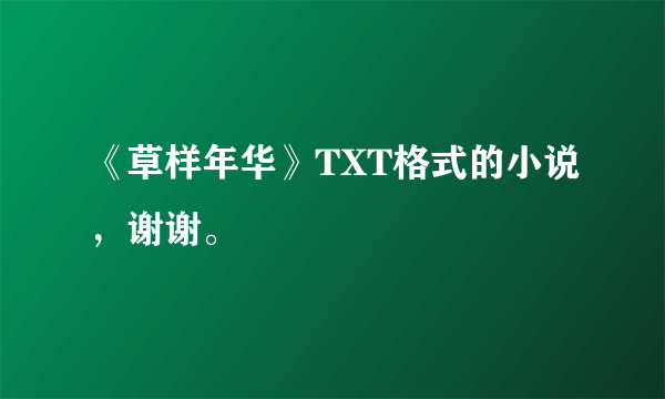 《草样年华》TXT格式的小说，谢谢。