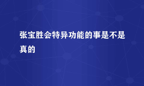 张宝胜会特异功能的事是不是真的