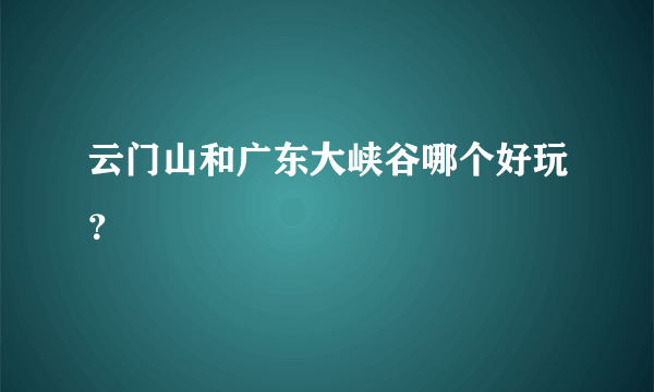 云门山和广东大峡谷哪个好玩？