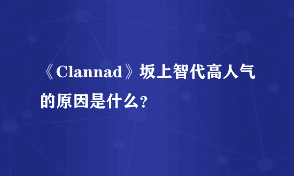 《Clannad》坂上智代高人气的原因是什么？