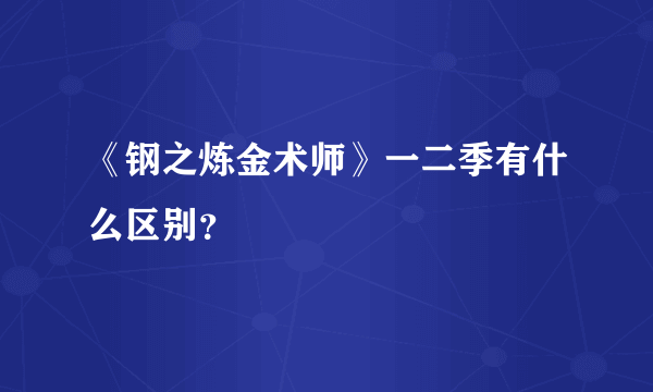 《钢之炼金术师》一二季有什么区别？