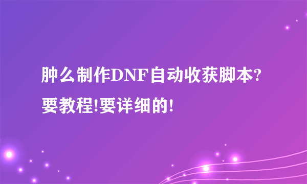 肿么制作DNF自动收获脚本?要教程!要详细的!