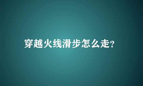 穿越火线滑步怎么走？