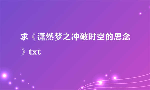 求《潇然梦之冲破时空的思念》txt