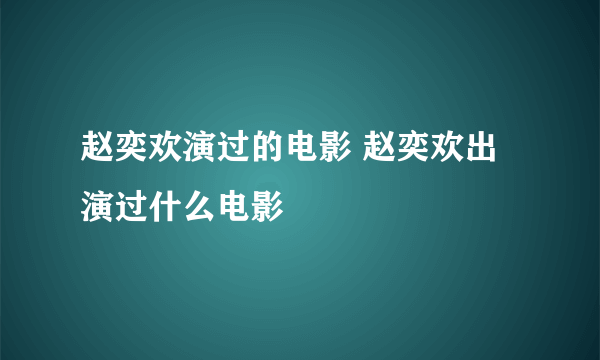 赵奕欢演过的电影 赵奕欢出演过什么电影